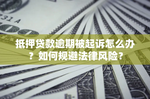 武汉抵押贷款逾期被起诉怎么办？如何规避法律风险？