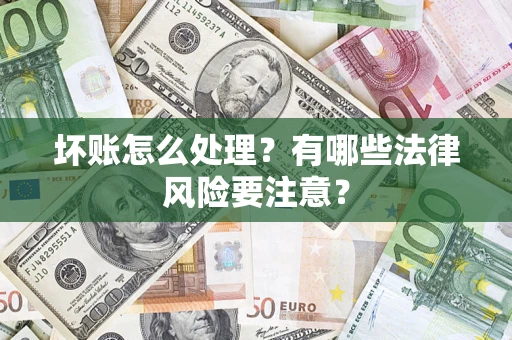 武汉坏账怎么处理？有哪些法律风险要注意？