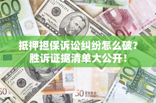 武汉抵押担保诉讼纠纷怎么破？胜诉证据清单大公开！