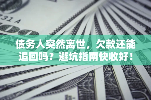 武汉债务人突然离世，欠款还能追回吗？避坑指南快收好！