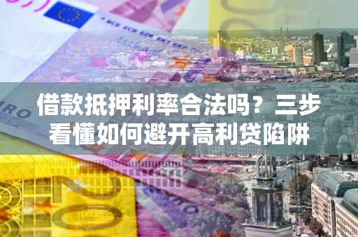武汉借款抵押利率合法吗？三步看懂如何避开高利贷陷阱