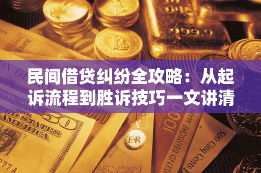 武汉民间借贷纠纷全攻略：从起诉流程到胜诉技巧一文讲清