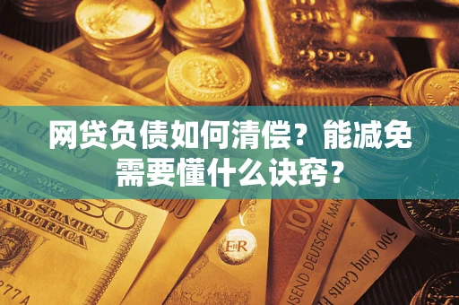武汉网贷负债如何清偿？能减免需要懂什么诀窍？
