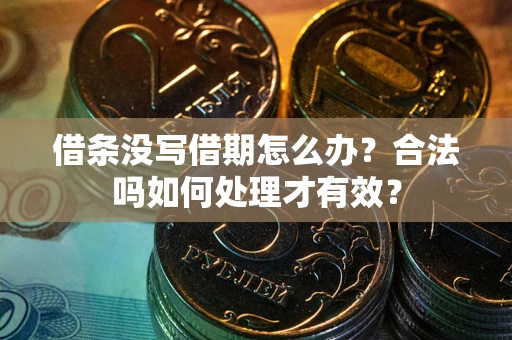 武汉借条没写借期怎么办？合法吗如何处理才有效？