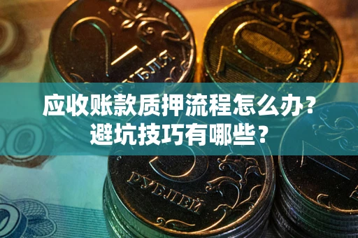 武汉应收账款质押流程怎么办？避坑技巧有哪些？