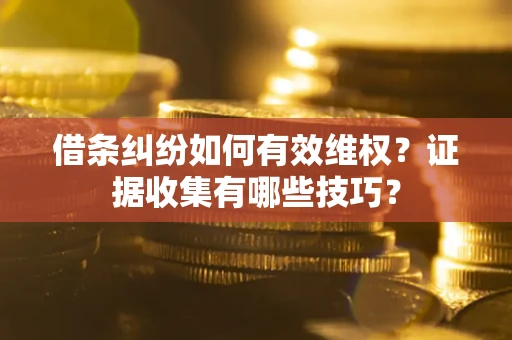 武汉借条纠纷如何有效维权？证据收集有哪些技巧？