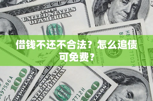 武汉借钱不还不合法？怎么追债可免费？