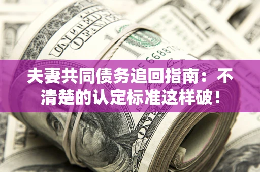 武汉夫妻共同债务追回指南：不清楚的认定标准这样破！