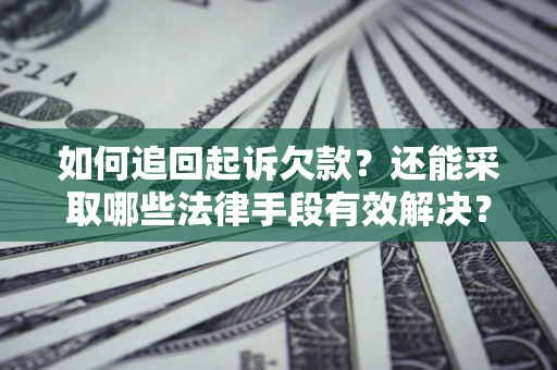 武汉如何追回起诉欠款？还能采取哪些法律手段有效解决？