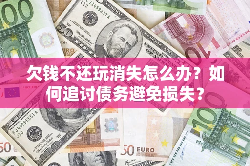武汉欠钱不还玩消失怎么办？如何追讨债务避免损失？