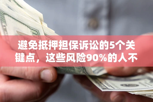 武汉避免抵押担保诉讼的5个关键点，这些风险90%的人不知道！