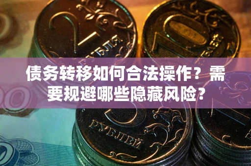 武汉债务转移如何合法操作？需要规避哪些隐藏风险？