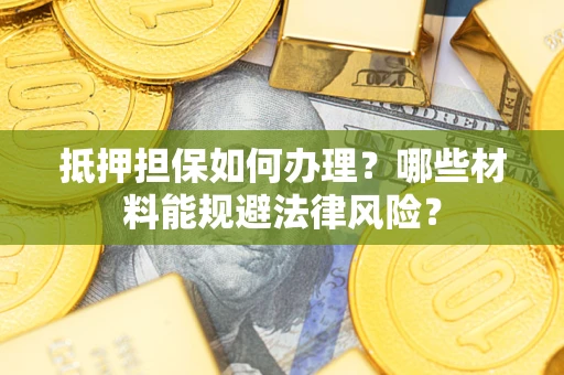 武汉抵押担保如何办理？哪些材料能规避法律风险？