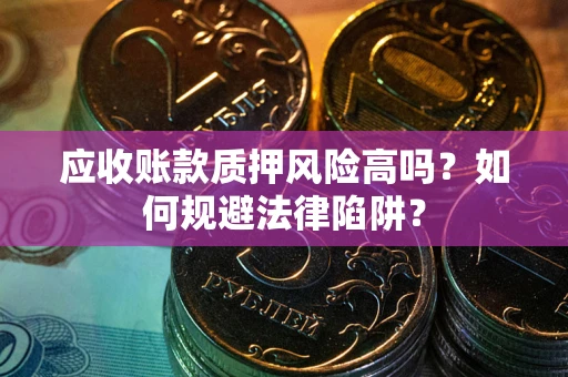 武汉应收账款质押风险高吗？如何规避法律陷阱？