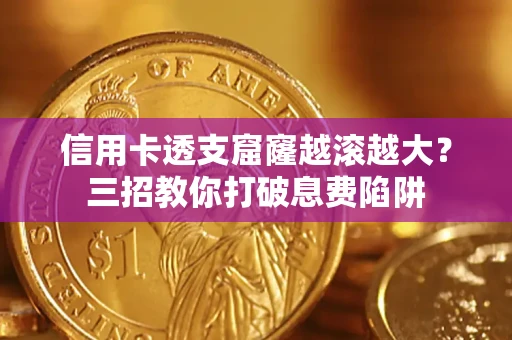 武汉信用卡透支窟窿越滚越大？三招教你打破息费陷阱