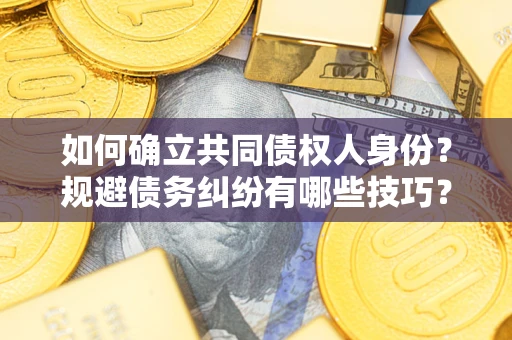 武汉如何确立共同债权人身份？规避债务纠纷有哪些技巧？