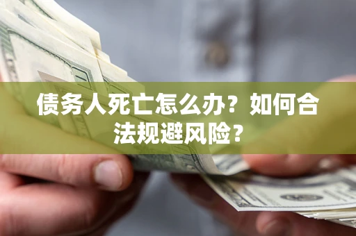 武汉债务人死亡怎么办？如何合法规避风险？