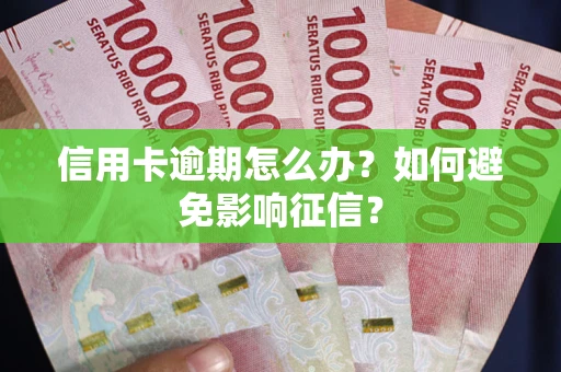 武汉信用卡逾期怎么办？如何避免影响征信？