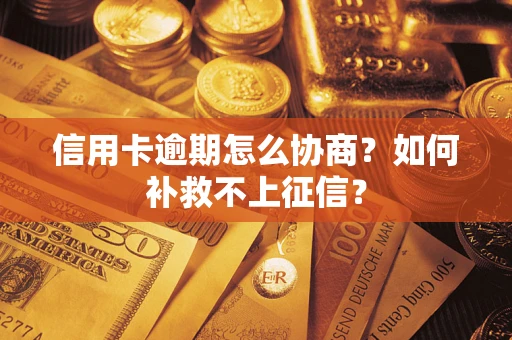 武汉信用卡逾期怎么协商？如何补救不上征信？