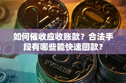 武汉如何催收应收账款？合法手段有哪些能快速回款？