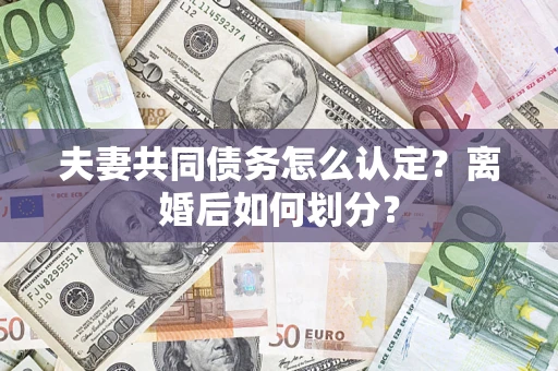 武汉夫妻共同债务怎么认定？离婚后如何划分？