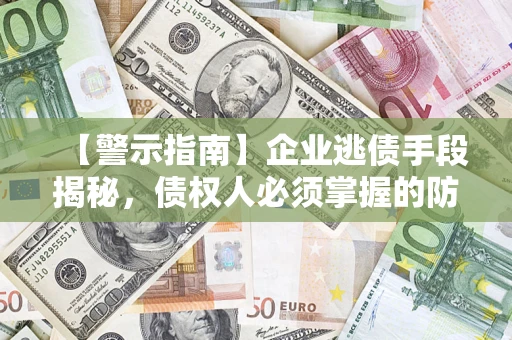 武汉【警示指南】企业逃债手段揭秘，债权人必须掌握的防坑宝典