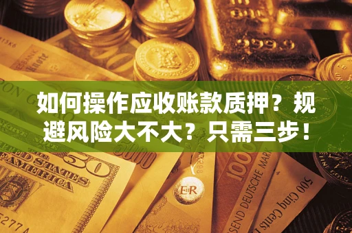 武汉如何操作应收账款质押？规避风险大不大？只需三步！