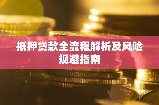武汉抵押贷款全流程解析及风险规避指南