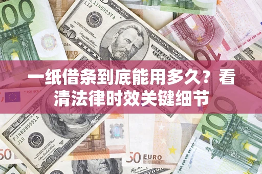 武汉一纸借条到底能用多久？看清法律时效关键细节