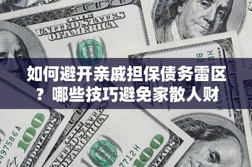 武汉如何避开亲戚担保债务雷区？哪些技巧避免家散人财
