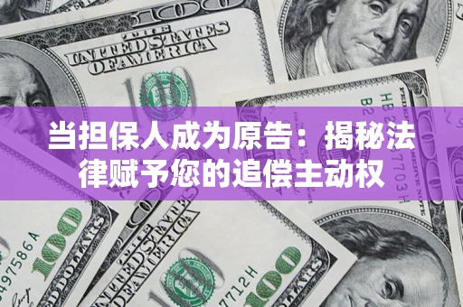 武汉当担保人成为原告:揭秘法律赋予您的追偿主动权 武汉当担保人成为原告:揭秘法律赋予您的追偿主动权