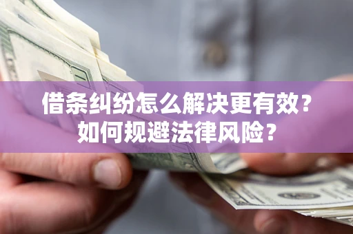 武汉借条纠纷怎么解决更有效？如何规避法律风险？