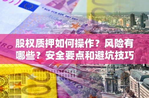 武汉股权质押如何操作？风险有哪些？安全要点和避坑技巧？