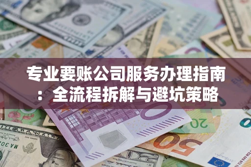 武汉专业要账公司服务办理指南：全流程拆解与避坑策略