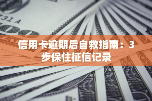 武汉信用卡逾期后自救指南：3步保住征信记录