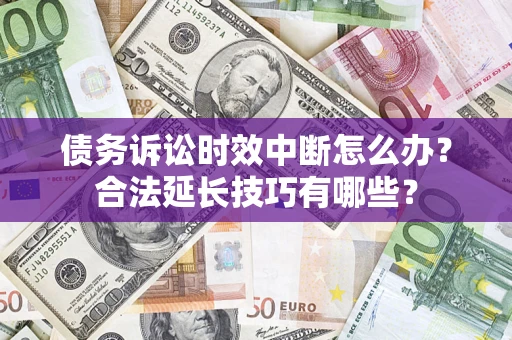 武汉债务诉讼时效中断怎么办？合法延长技巧有哪些？