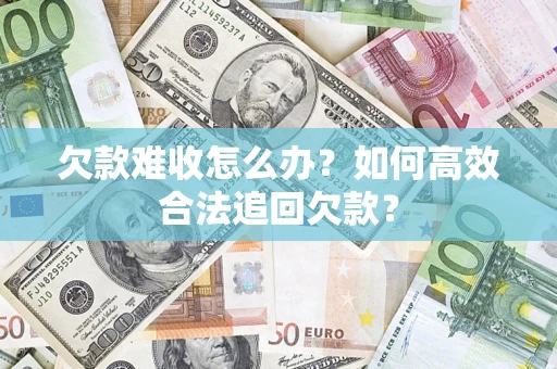 武汉欠款难收怎么办？如何高效合法追回欠款？