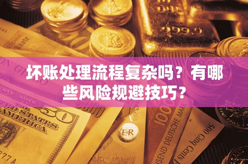 武汉坏账处理流程复杂吗？有哪些风险规避技巧？