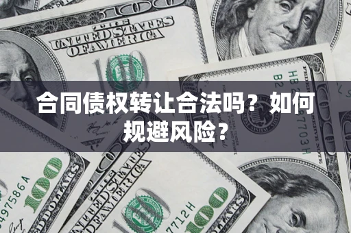 武汉合同债权转让合法吗?如何规避风险? 武汉合同债权转让合法吗?如何规避风险?