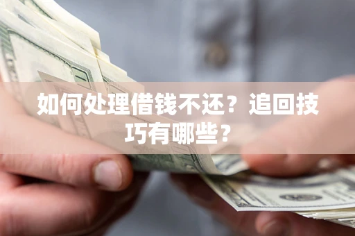 武汉如何处理借钱不还？追回技巧有哪些？