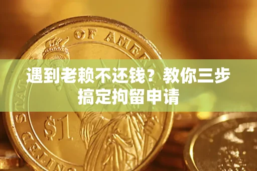 武汉遇到老赖不还钱？教你三步搞定拘留申请
