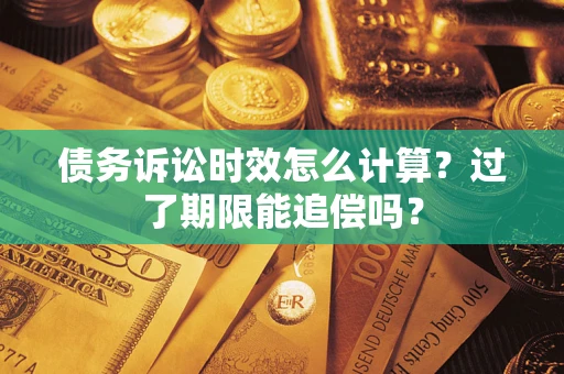 武汉债务诉讼时效怎么计算？过了期限能追偿吗？
