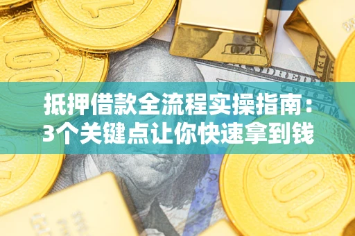 武汉抵押借款全流程实操指南：3个关键点让你快速拿到钱