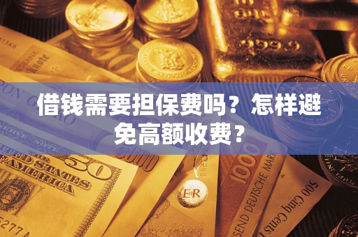 武汉借钱需要担保费吗？怎样避免高额收费？