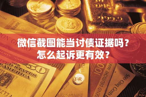 武汉微信截图能当讨债证据吗？怎么起诉更有效？