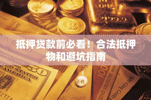 武汉抵押贷款前必看！合法抵押物和避坑指南