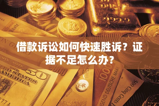 武汉借款诉讼如何快速胜诉？证据不足怎么办？