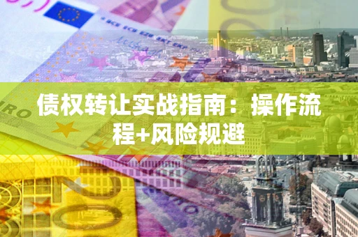 武汉债权转让实战指南：操作流程+风险规避