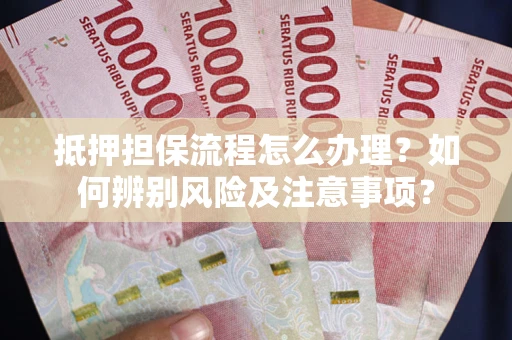 武汉抵押担保流程怎么办理？如何辨别风险及注意事项？