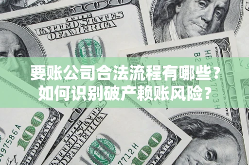 武汉要账公司合法流程有哪些？如何识别破产赖账风险？